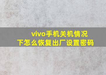 vivo手机关机情况下怎么恢复出厂设置密码