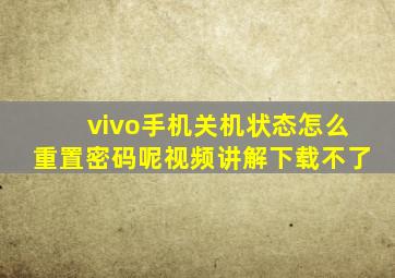 vivo手机关机状态怎么重置密码呢视频讲解下载不了