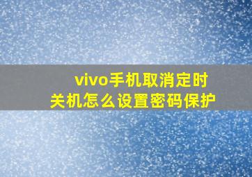 vivo手机取消定时关机怎么设置密码保护