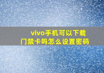 vivo手机可以下载门禁卡吗怎么设置密码