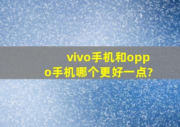 vivo手机和oppo手机哪个更好一点?