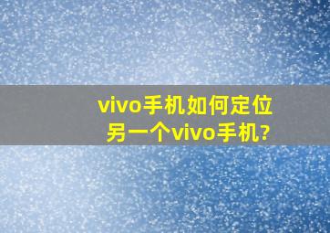 vivo手机如何定位另一个vivo手机?