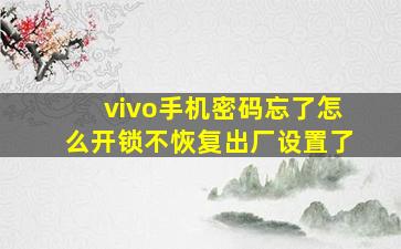 vivo手机密码忘了怎么开锁不恢复出厂设置了