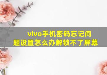 vivo手机密码忘记问题设置怎么办解锁不了屏幕