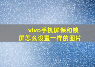 vivo手机屏保和锁屏怎么设置一样的图片