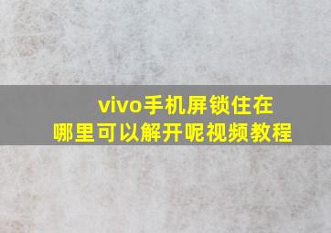 vivo手机屏锁住在哪里可以解开呢视频教程