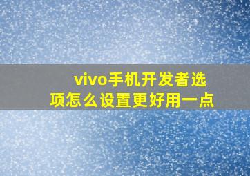 vivo手机开发者选项怎么设置更好用一点