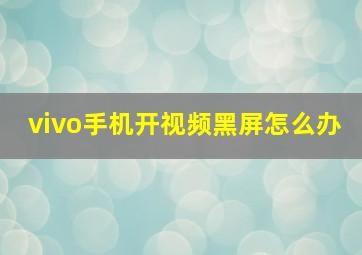 vivo手机开视频黑屏怎么办