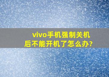 vivo手机强制关机后不能开机了怎么办?