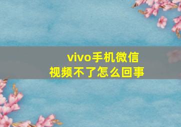 vivo手机微信视频不了怎么回事