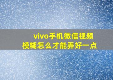 vivo手机微信视频模糊怎么才能弄好一点