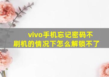 vivo手机忘记密码不刷机的情况下怎么解锁不了