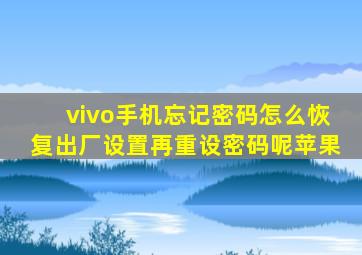 vivo手机忘记密码怎么恢复出厂设置再重设密码呢苹果