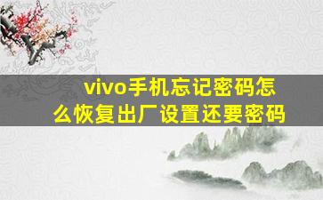 vivo手机忘记密码怎么恢复出厂设置还要密码