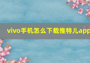 vivo手机怎么下载推特儿app