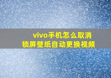 vivo手机怎么取消锁屏壁纸自动更换视频