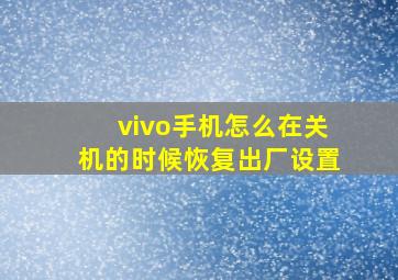 vivo手机怎么在关机的时候恢复出厂设置