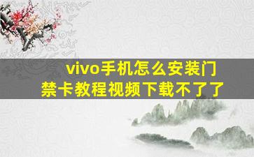 vivo手机怎么安装门禁卡教程视频下载不了了