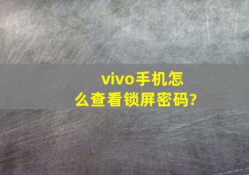 vivo手机怎么查看锁屏密码?