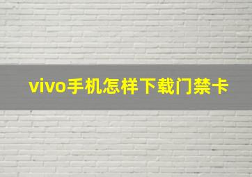 vivo手机怎样下载门禁卡