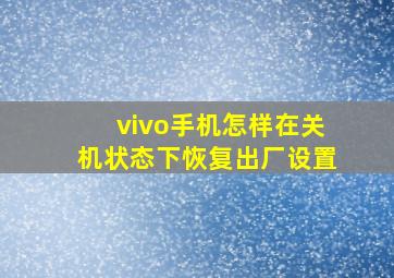 vivo手机怎样在关机状态下恢复出厂设置