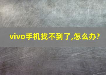 vivo手机找不到了,怎么办?