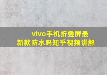 vivo手机折叠屏最新款防水吗知乎视频讲解