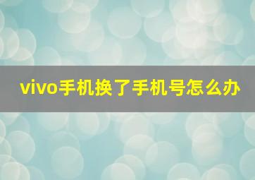 vivo手机换了手机号怎么办