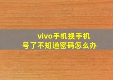 vivo手机换手机号了不知道密码怎么办