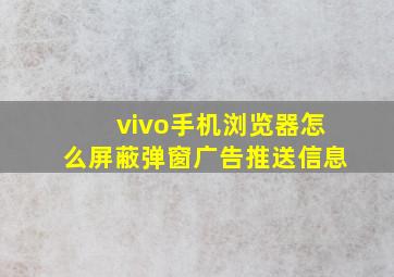 vivo手机浏览器怎么屏蔽弹窗广告推送信息