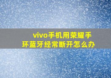 vivo手机用荣耀手环蓝牙经常断开怎么办