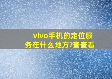 vivo手机的定位服务在什么地方?查查看