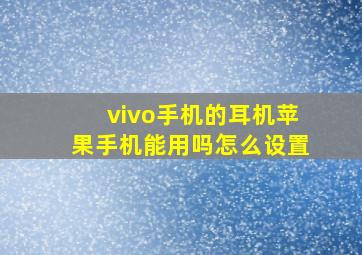 vivo手机的耳机苹果手机能用吗怎么设置