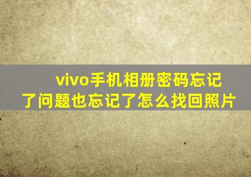 vivo手机相册密码忘记了问题也忘记了怎么找回照片