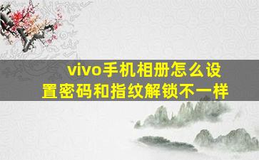 vivo手机相册怎么设置密码和指纹解锁不一样