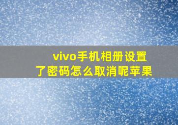 vivo手机相册设置了密码怎么取消呢苹果