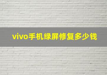 vivo手机绿屏修复多少钱