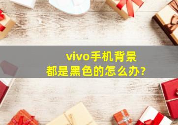 vivo手机背景都是黑色的怎么办?