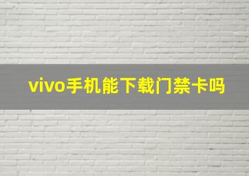 vivo手机能下载门禁卡吗