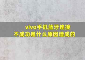 vivo手机蓝牙连接不成功是什么原因造成的