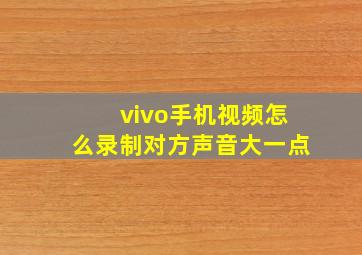 vivo手机视频怎么录制对方声音大一点