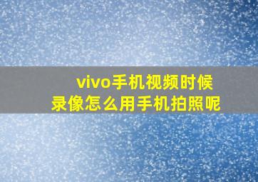 vivo手机视频时候录像怎么用手机拍照呢