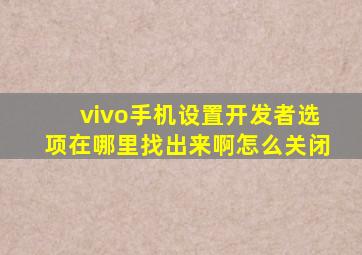 vivo手机设置开发者选项在哪里找出来啊怎么关闭