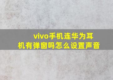 vivo手机连华为耳机有弹窗吗怎么设置声音