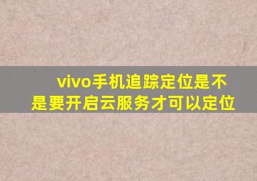 vivo手机追踪定位是不是要开启云服务才可以定位