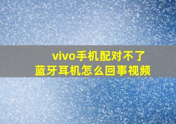 vivo手机配对不了蓝牙耳机怎么回事视频