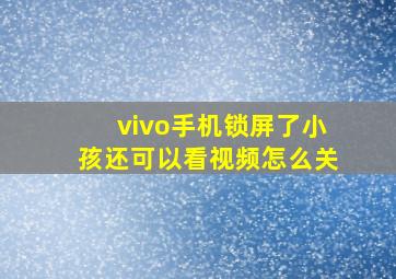 vivo手机锁屏了小孩还可以看视频怎么关