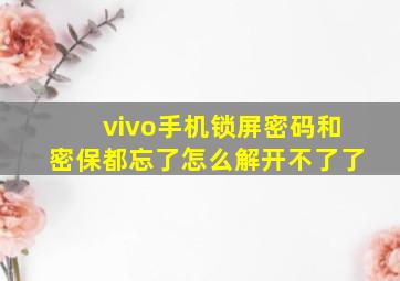 vivo手机锁屏密码和密保都忘了怎么解开不了了