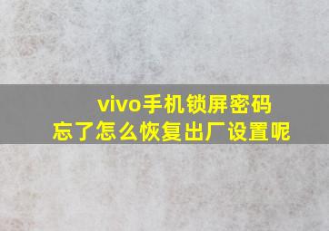 vivo手机锁屏密码忘了怎么恢复出厂设置呢