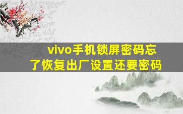 vivo手机锁屏密码忘了恢复出厂设置还要密码